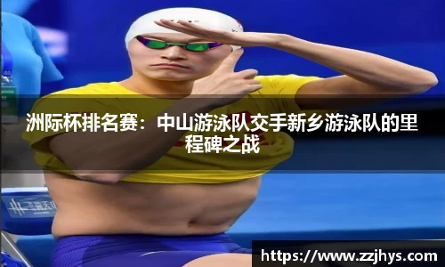 洲际杯排名赛：中山游泳队交手新乡游泳队的里程碑之战